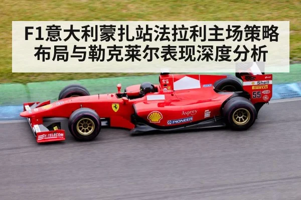 F1意大利蒙扎站法拉利主场策略布局与勒克莱尔表现深度分析