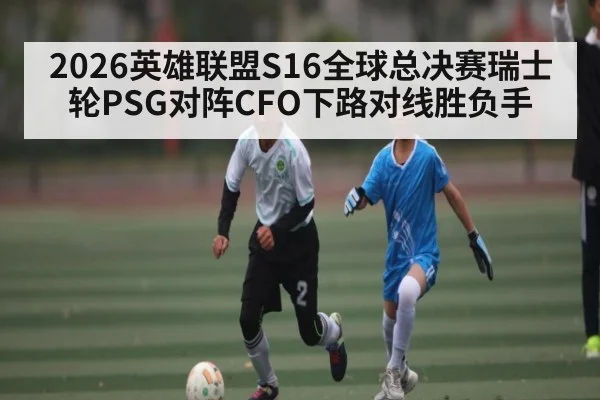 2026英雄联盟S16全球总决赛瑞士轮PSG对阵CFO下路对线胜负手