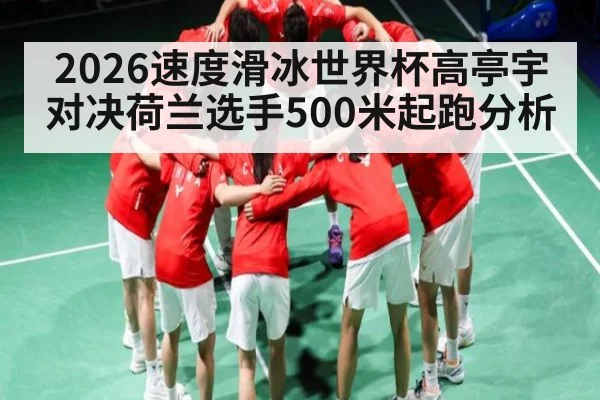 2026速度滑冰世界杯高亭宇对决荷兰选手500米起跑分析